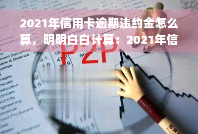 2021年信用卡逾期违约金怎么算，明明白白计算：2021年信用卡逾期违约金的算法解析