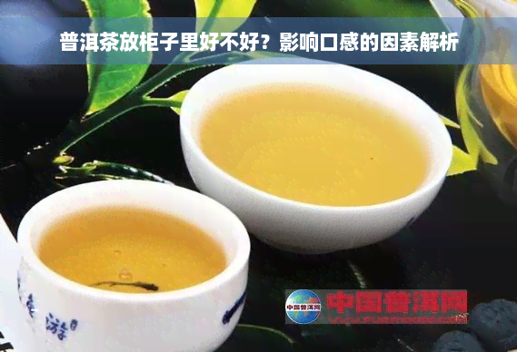 普洱茶放柜子里好不好？影响口感的因素解析