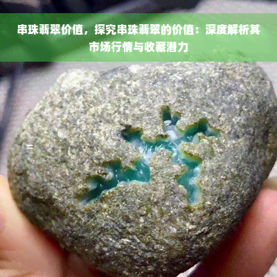 串珠翡翠价值，探究串珠翡翠的价值：深度解析其市场行情与收藏潜力