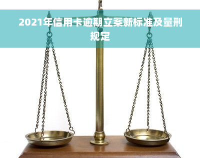 2021年信用卡逾期立案新标准及量刑规定