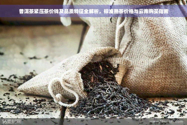 普洱茶紧压茶价钱及品质特征全解析，标准熟茶价格与云南购买指南