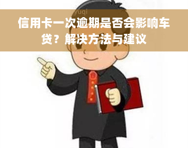 信用卡一次逾期是否会影响车贷？解决方法与建议