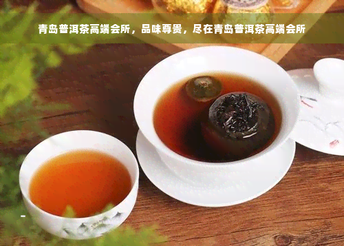 青岛普洱茶高端会所，品味尊贵，尽在青岛普洱茶高端会所