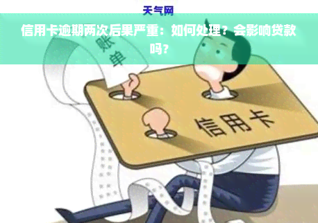 信用卡逾期两次后果严重：如何处理？会影响贷款吗？