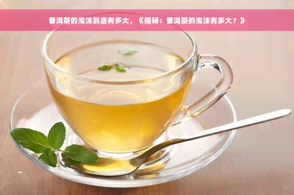 普洱茶的泡沫到底有多大，《揭秘：普洱茶的泡沫有多大？》