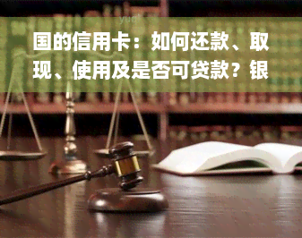 国的信用卡：如何还款、取现、使用及是否可贷款？银联刷卡有手续费吗？