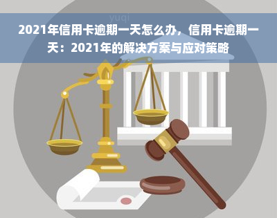 2021年信用卡逾期一天怎么办，信用卡逾期一天：2021年的解决方案与应对策略