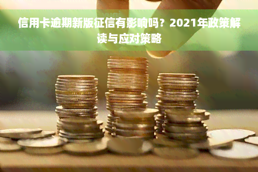 信用卡逾期新版征信有影响吗？2021年政策解读与应对策略