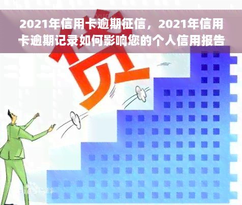 2021年信用卡逾期征信，2021年信用卡逾期记录如何影响您的个人信用报告？