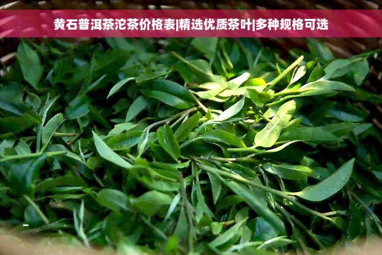 黄石普洱茶沱茶价格表|精选优质茶叶|多种规格可选