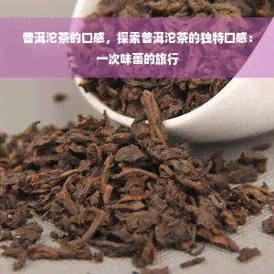 普洱沱茶的口感，探索普洱沱茶的独特口感：一次味蕾的旅行