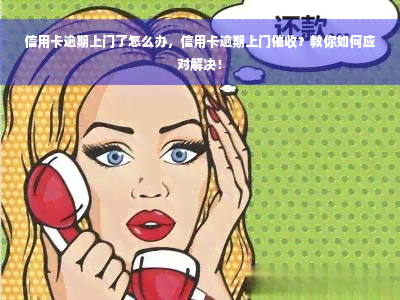 信用卡逾期上门了怎么办，信用卡逾期上门催收？教你如何应对解决！