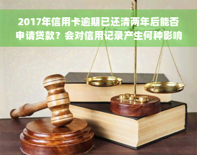 2017年信用卡逾期已还清两年后能否申请贷款？会对信用记录产生何种影响？