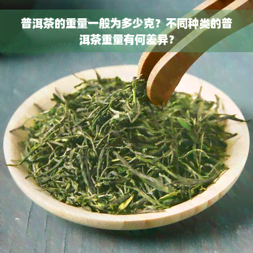 普洱茶的重量一般为多少克？不同种类的普洱茶重量有何差异？