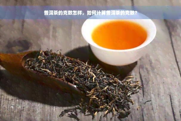 普洱茶的克数怎样，如何计算普洱茶的克数？