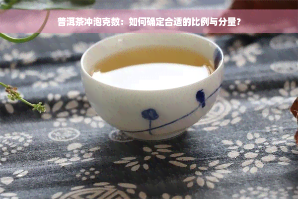 普洱茶冲泡克数：如何确定合适的比例与分量？