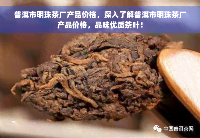 普洱市明珠茶厂产品价格，深入了解普洱市明珠茶厂产品价格，品味优质茶叶！