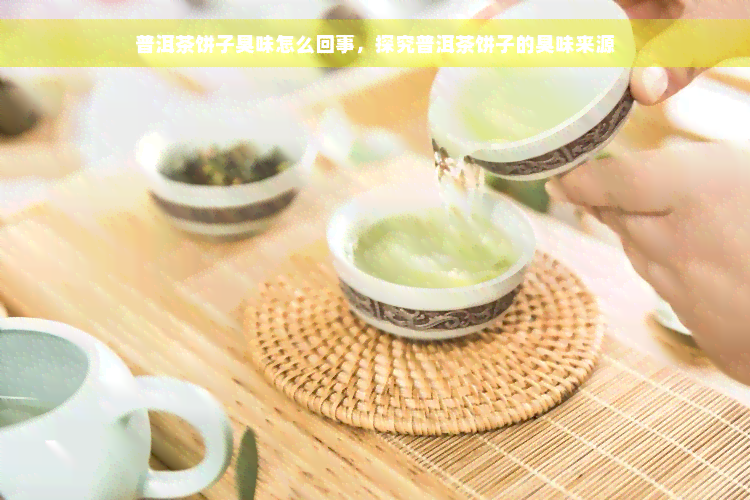 普洱茶饼子臭味怎么回事，探究普洱茶饼子的臭味来源