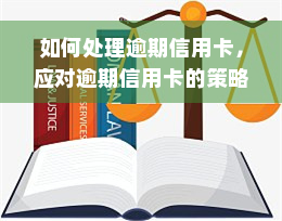 如何处理逾期信用卡，应对逾期信用卡的策略与技巧