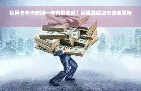 信用卡年卡逾期一年有影响吗？后果及解决办法全解析！