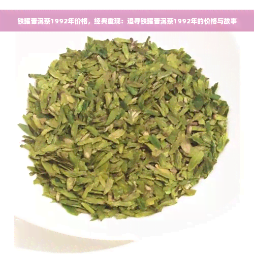 铁罐普洱茶1992年价格，经典重现：追寻铁罐普洱茶1992年的价格与故事