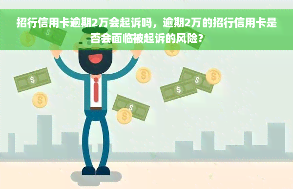 招行信用卡逾期2万会起诉吗，逾期2万的招行信用卡是否会面临被起诉的风险？