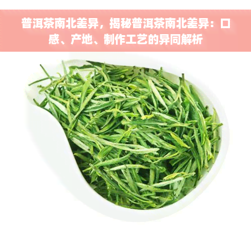 普洱茶南北差异，揭秘普洱茶南北差异：口感、产地、制作工艺的异同解析