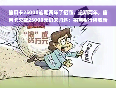 信用卡25000逾期两年了招商，逾期两年，信用卡欠款25000元仍未归还：招商银行催收情况如何？