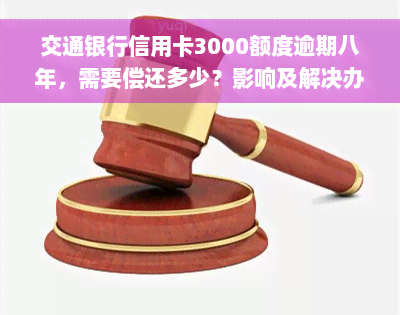 交通银行信用卡3000额度逾期八年，需要偿还多少？影响及解决办法