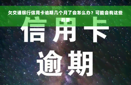 欠交通银行信用卡逾期几个月了会怎么办？可能会有这些后果