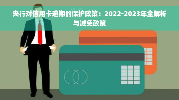 央行对信用卡逾期的保护政策：2022-2023年全解析与减免政策