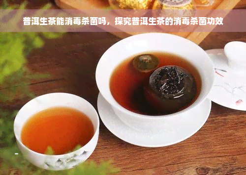 普洱生茶能消毒杀菌吗，探究普洱生茶的消毒杀菌功效