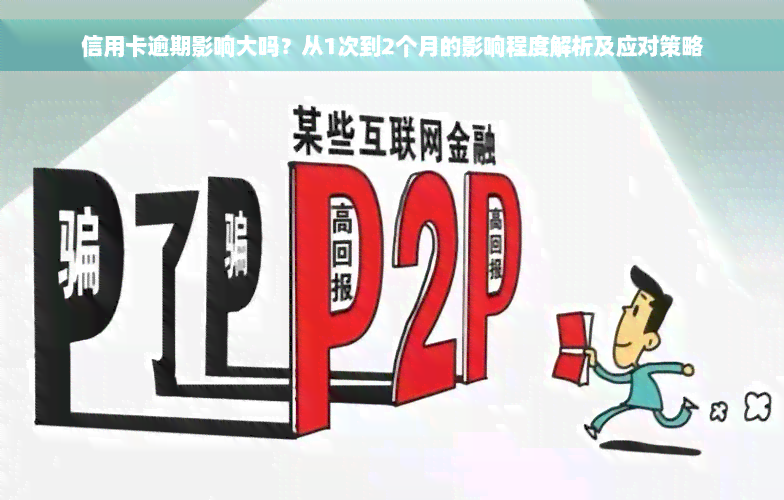 信用卡逾期影响大吗？从1次到2个月的影响程度解析及应对策略