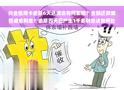 兴业信用卡逾期6天还清会有何影响？全额还款能否减免利息？逾期四天已产生1千多利息该如何处理？逾期五天是否会上征信？