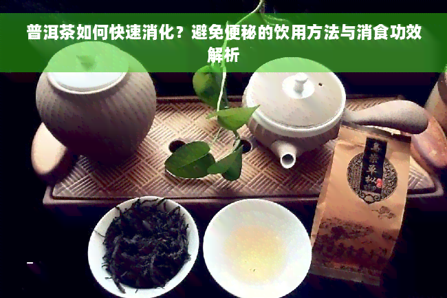 普洱茶如何快速消化？避免便秘的饮用方法与消食功效解析