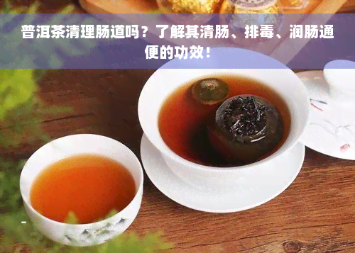 普洱茶清理肠道吗？了解其清肠、排毒、润肠通便的功效！