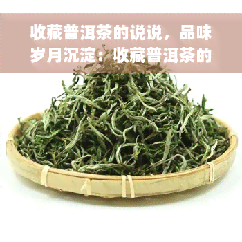 收藏普洱茶的说说，品味岁月沉淀：收藏普洱茶的乐趣与心得