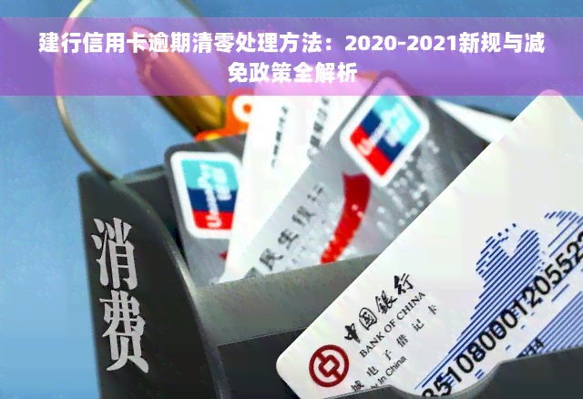 建行信用卡逾期清零处理方法：2020-2021新规与减免政策全解析