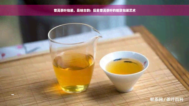 普洱茶叶包装，品味古韵：探索普洱茶叶的精致包装艺术