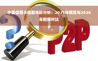 中国信用卡逾期年龄分析：2021年规定与2020年数据对比