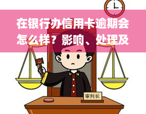 在银行办信用卡逾期会怎么样？影响、处理及后果全解析