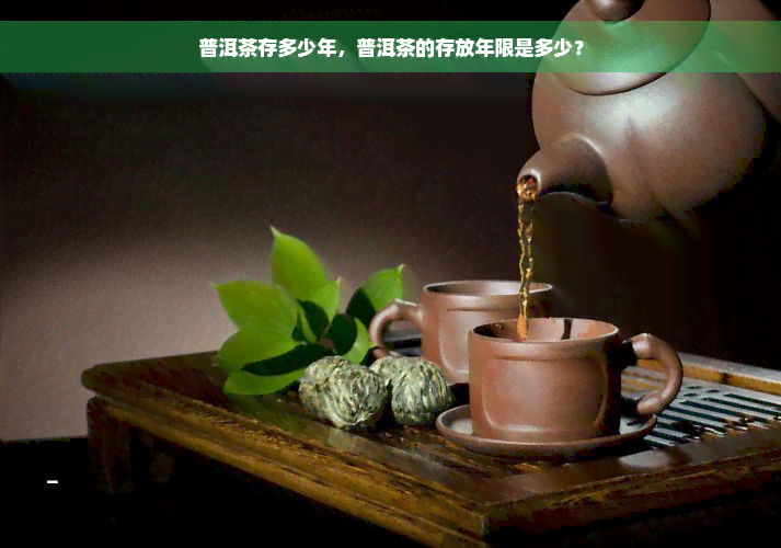 普洱茶存多少年，普洱茶的存放年限是多少？