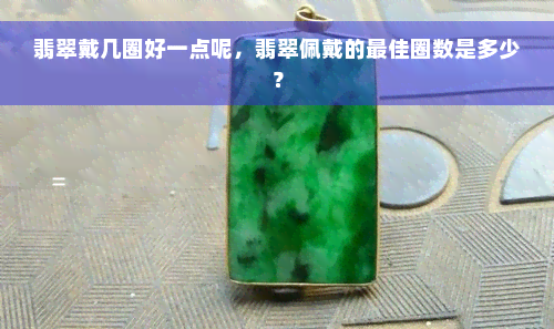 翡翠戴几圈好一点呢，翡翠佩戴的更佳圈数是多少？