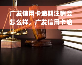 广发信用卡逾期注销会怎么样，广发信用卡逾期未还，注销会有何影响？