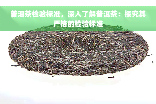 普洱茶检验标准，深入了解普洱茶：探究其严格的检验标准