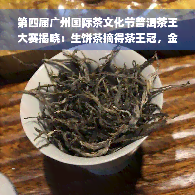 第四届广州国际茶文化节普洱茶王大赛揭晓：生饼茶摘得茶王冠，金奖花落谁家？