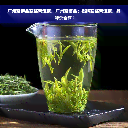 广州茶博会获奖普洱茶，广州茶博会：揭晓获奖普洱茶，品味茶香宴！