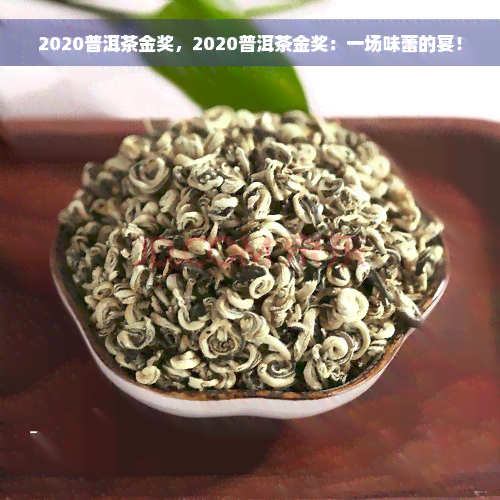 2020普洱茶金奖，2020普洱茶金奖：一场味蕾的宴！