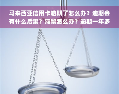 马来西亚信用卡逾期了怎么办？逾期会有什么后果？滞留怎么办？逾期一年多需要支付多少罚款？