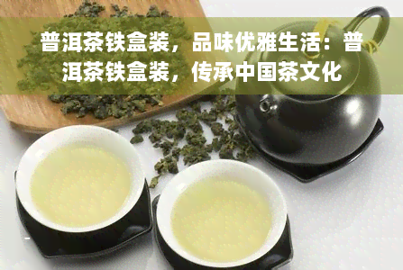 普洱茶铁盒装，品味优雅生活：普洱茶铁盒装，传承中国茶文化